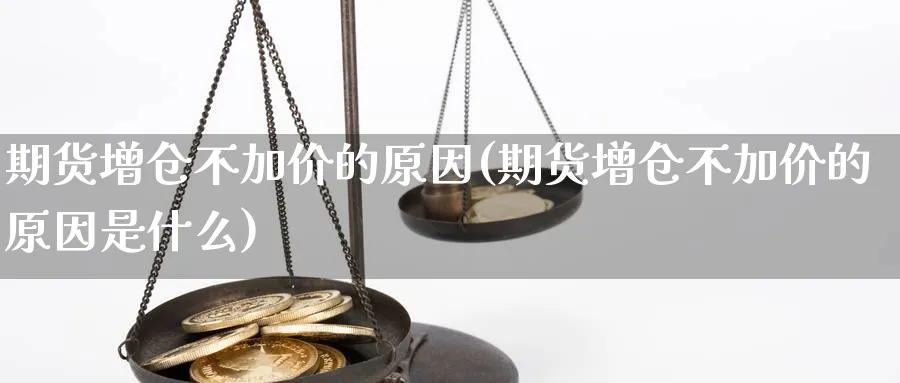 期货增仓不加价的原因(期货增仓不加价的原因是什么)_https://www.yunsqy.com_黄金期货_第1张