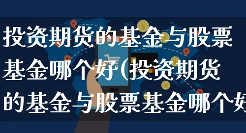 投资期货的基金与股票基金哪个好(投资期货的基金与股票基金哪个好一点)_https://www.yunsqy.com_理财百科_第1张