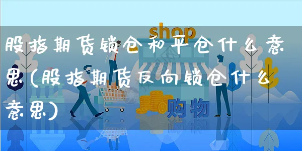 股指期货锁仓和平仓什么意思(股指期货反向锁仓什么意思)_https://www.yunsqy.com_期货技术_第1张