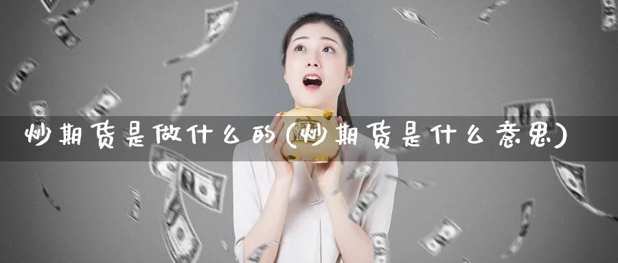 炒期货是做什么的(炒期货是什么意思)_https://www.yunsqy.com_纳指期货_第1张