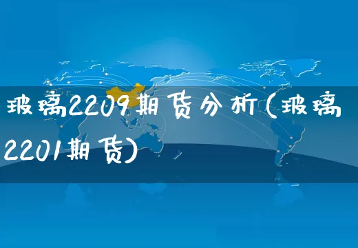 玻璃2209期货分析(玻璃2201期货)_https://www.yunsqy.com_理财百科_第1张