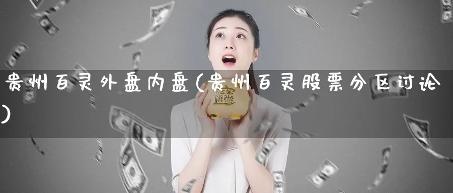 贵州百灵外盘内盘(贵州百灵股票分区讨论)_https://www.yunsqy.com_黄金期货_第1张