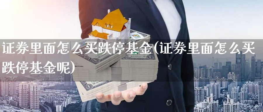 证券里面怎么买跌停基金(证券里面怎么买跌停基金呢)_https://www.yunsqy.com_期货入门_第1张