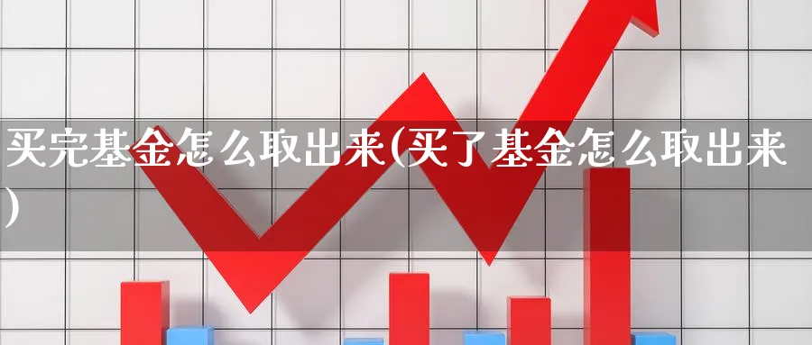 买完基金怎么取出来(买了基金怎么取出来)_https://www.yunsqy.com_原油期货_第1张