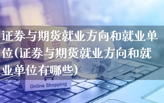 证券与期货就业方向和就业单位(证券与期货就业方向和就业单位有哪些)_https://www.yunsqy.com_纳指期货_第1张