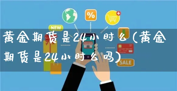 黄金期货是24小时么(黄金期货是24小时么吗)_https://www.yunsqy.com_理财百科_第1张