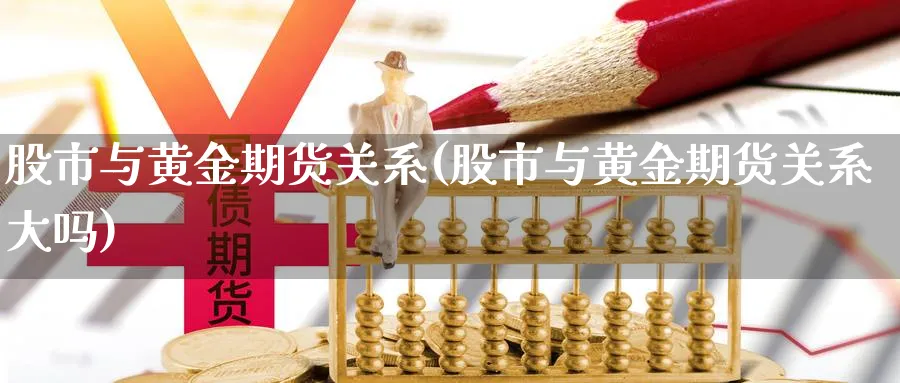 股市与黄金期货关系(股市与黄金期货关系大吗)_https://www.yunsqy.com_期货分类_第1张