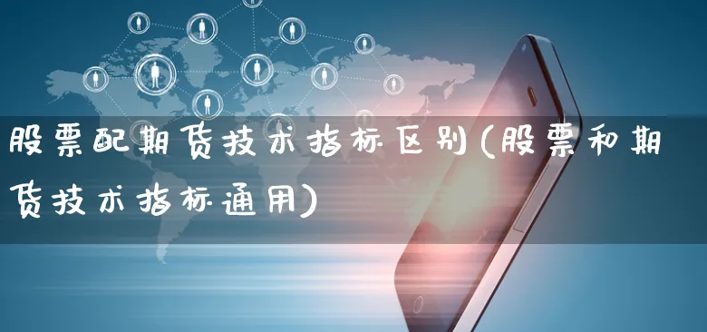 股票配期货技术指标区别(股票和期货技术指标通用)_https://www.yunsqy.com_原油期货_第1张