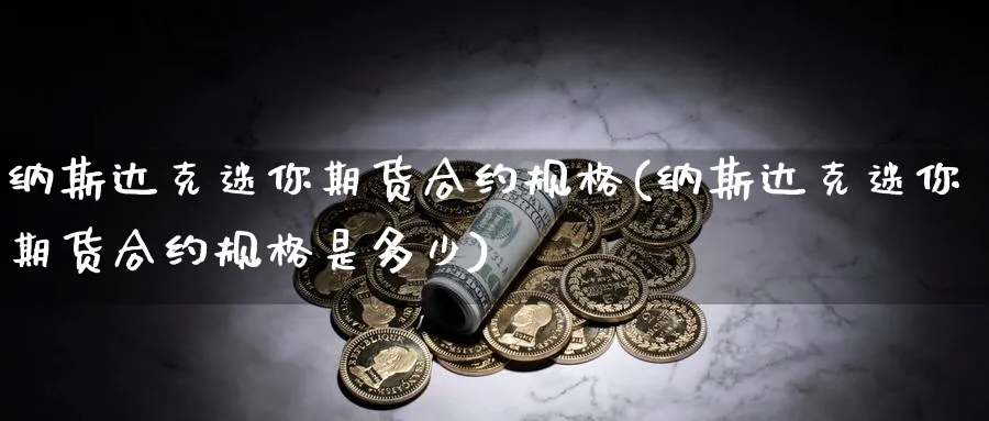 纳斯达克迷你期货合约规格(纳斯达克迷你期货合约规格是多少)_https://www.yunsqy.com_纳指期货_第1张