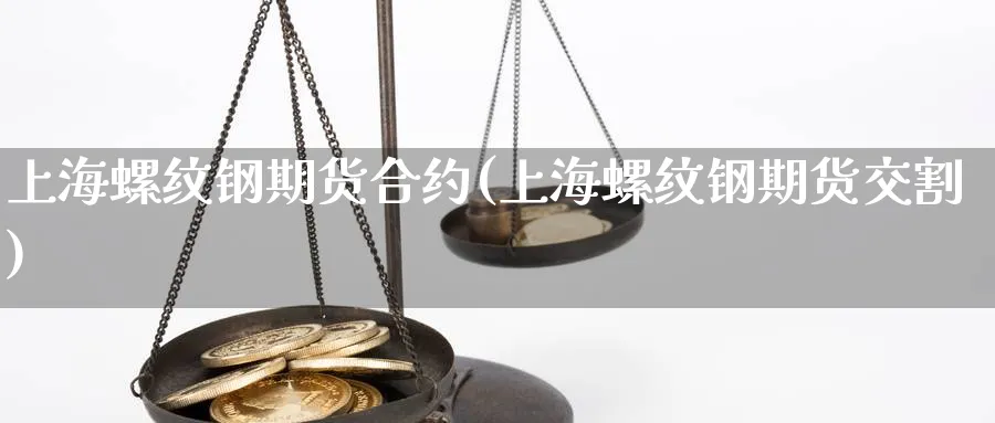 上海螺纹钢期货合约(上海螺纹钢期货交割)_https://www.yunsqy.com_纳指期货_第1张