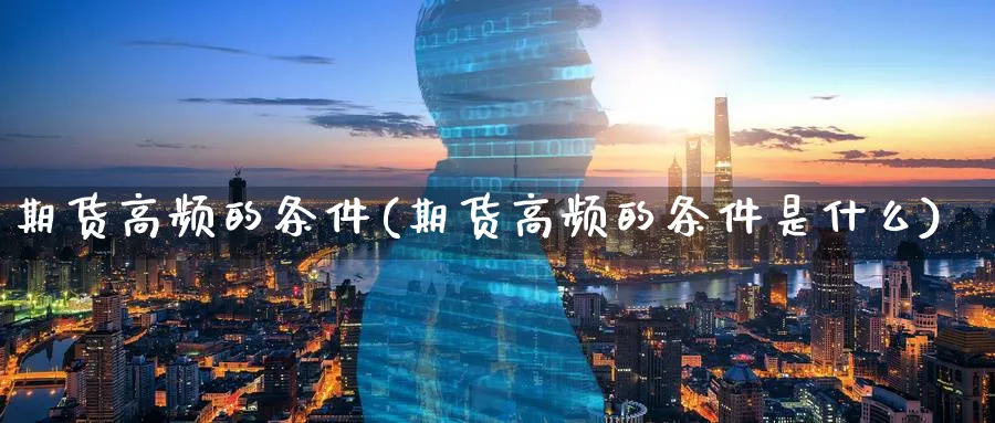 期货高频的条件(期货高频的条件是什么)_https://www.yunsqy.com_纳指期货_第1张