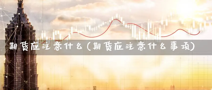 期货应注意什么(期货应注意什么事项)_https://www.yunsqy.com_期货直播_第1张