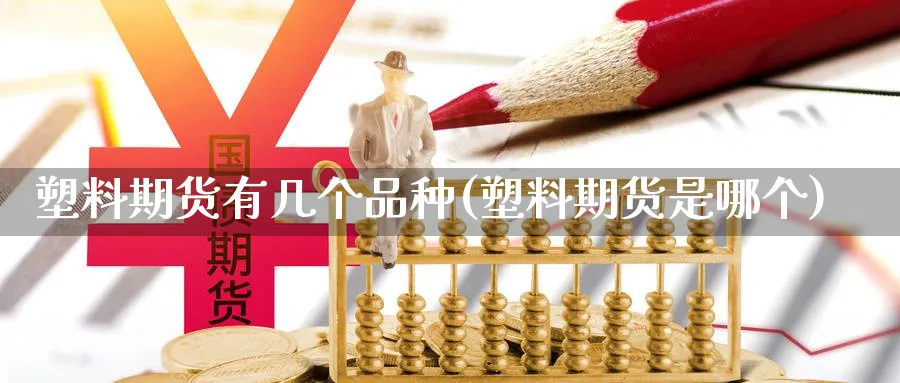 塑料期货有几个品种(塑料期货是哪个)_https://www.yunsqy.com_纳指期货_第1张