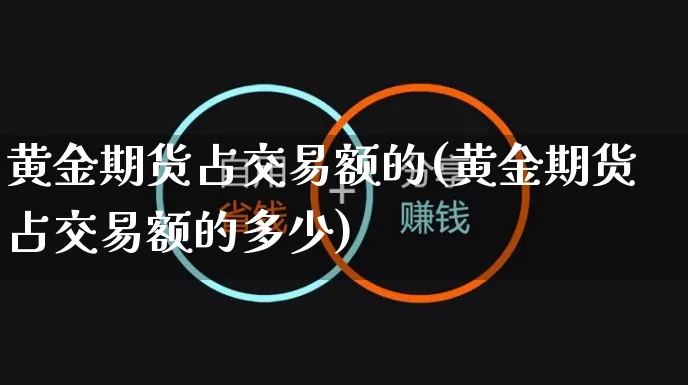 黄金期货占交易额的(黄金期货占交易额的多少)_https://www.yunsqy.com_期货分类_第1张