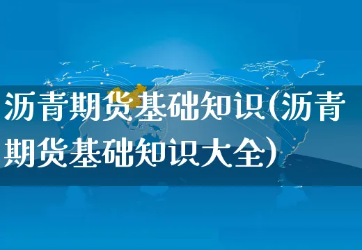 沥青期货基础知识(沥青期货基础知识大全)_https://www.yunsqy.com_期货入门_第1张