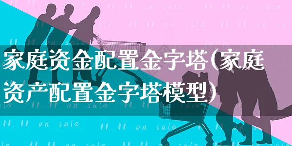 家庭资金配置金字塔(家庭资产配置金字塔模型)_https://www.yunsqy.com_期货理财_第1张