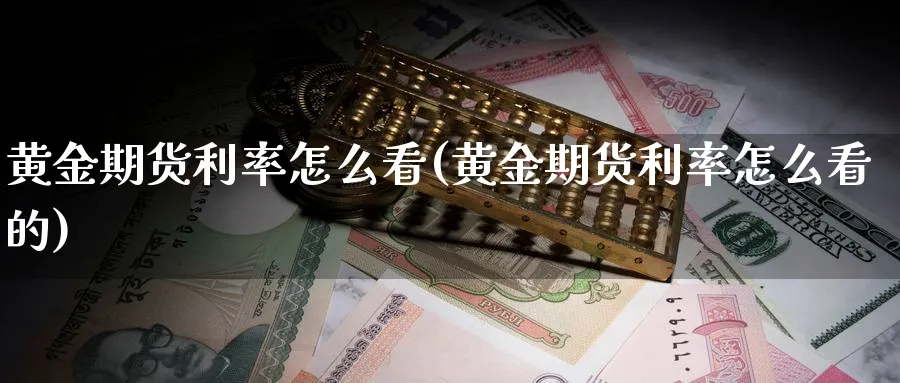 黄金期货利率怎么看(黄金期货利率怎么看的)_https://www.yunsqy.com_期货理财_第1张