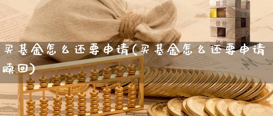 买基金怎么还要申请(买基金怎么还要申请赎回)_https://www.yunsqy.com_期货技术_第1张