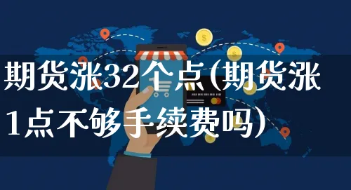 期货涨32个点(期货涨1点不够手续费吗)_https://www.yunsqy.com_期货理财_第1张