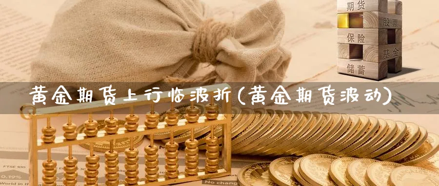 黄金期货上行临波折(黄金期货波动)_https://www.yunsqy.com_纳指期货_第1张