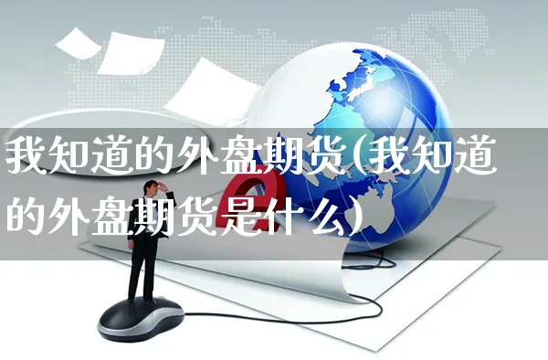 我知道的外盘期货(我知道的外盘期货是什么)_https://www.yunsqy.com_期货理财_第1张