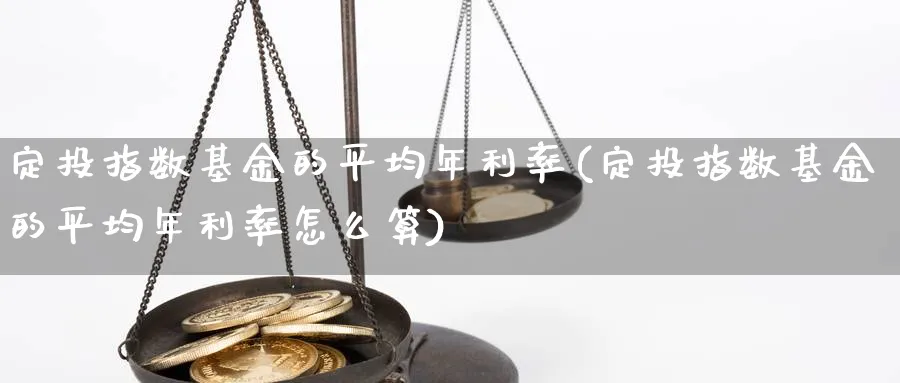 定投指数基金的平均年利率(定投指数基金的平均年利率怎么算)_https://www.yunsqy.com_期货直播_第1张