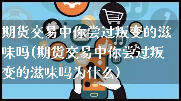 期货交易中你尝过叛变的滋味吗(期货交易中你尝过叛变的滋味吗为什么)_https://www.yunsqy.com_期货技术_第1张