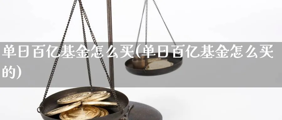 单日百亿基金怎么买(单日百亿基金怎么买的)_https://www.yunsqy.com_期货理财_第1张